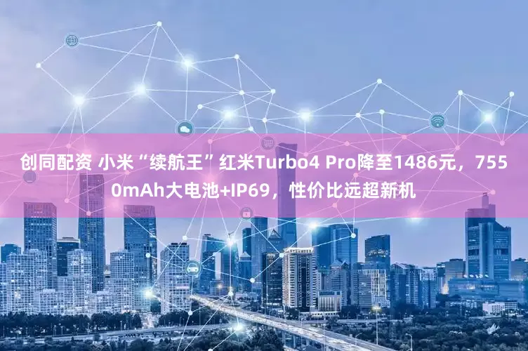 创同配资 小米“续航王”红米Turbo4 Pro降至1486元，7550mAh大电池+IP69，性价比远超新机