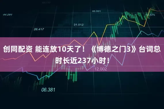 创同配资 能连放10天了！《博德之门3》台词总时长近237小时！