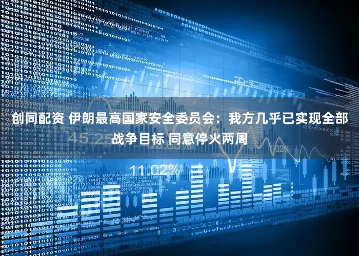 创同配资 伊朗最高国家安全委员会：我方几乎已实现全部战争目标 同意停火两周