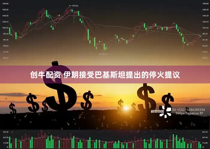 创牛配资 伊朗接受巴基斯坦提出的停火提议