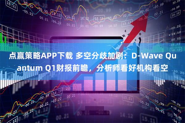 点赢策略APP下载 多空分歧加剧：D-Wave Quantum Q1财报前瞻，分析师看好机构看空